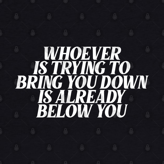 whoever is trying to bring you down is already below you by Ericokore